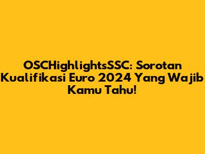 OSCHighlightsSSC: Sorotan Kualifikasi Euro 2024 Yang Wajib Kamu Tahu!
