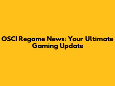 OSCI Regame News: Your Ultimate Gaming Update