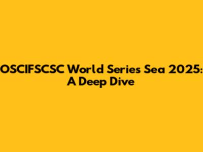 OSCIFSCSC World Series Sea 2025: A Deep Dive