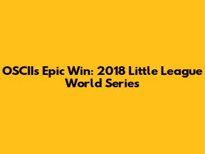 OSCII's Epic Win: 2018 Little League World Series