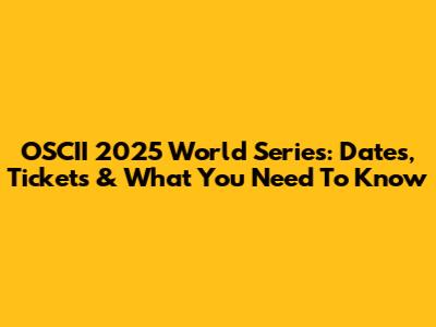 OSCII 2025 World Series: Dates, Tickets & What You Need To Know
