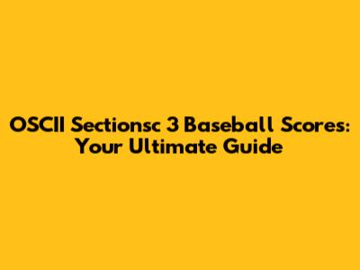OSCII Sectionsc 3 Baseball Scores: Your Ultimate Guide