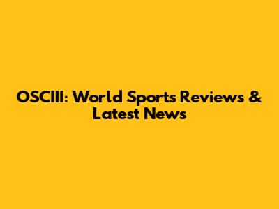OSCIII: World Sports Reviews & Latest News