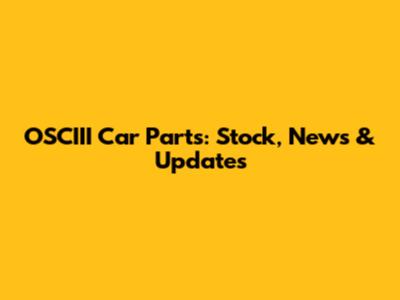OSCIII Car Parts: Stock, News & Updates