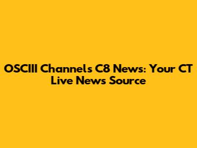 OSCIII Channels C8 News: Your CT Live News Source