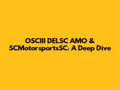 OSCIII DELSC AMO & SCMotorsportsSC: A Deep Dive