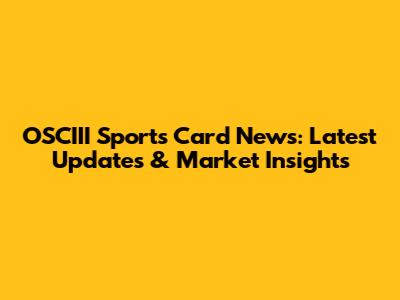 OSCIII Sports Card News: Latest Updates & Market Insights