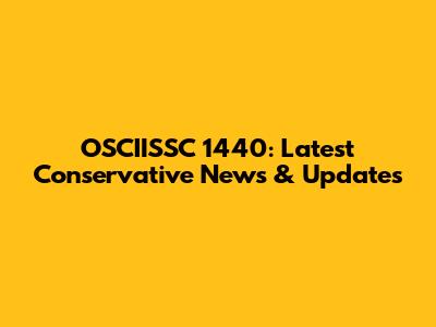 OSCIISSC 1440: Latest Conservative News & Updates