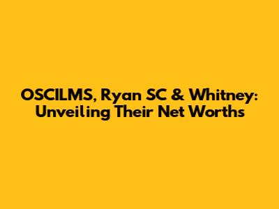 OSCILMS, Ryan SC & Whitney: Unveiling Their Net Worths