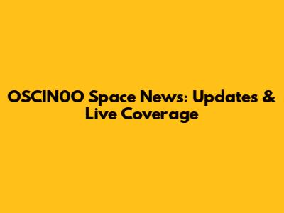 OSCIN0O Space News: Updates & Live Coverage