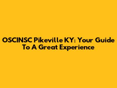 OSCINSC Pikeville KY: Your Guide To A Great Experience