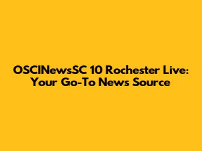 OSCINewsSC 10 Rochester Live: Your Go-To News Source