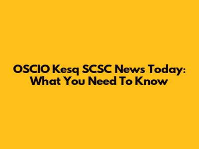 OSCIO Kesq SCSC News Today: What You Need To Know