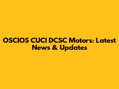 OSCIOS CUCI DCSC Motors: Latest News & Updates