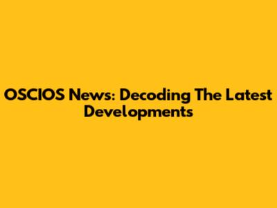 OSCIOS News: Decoding The Latest Developments
