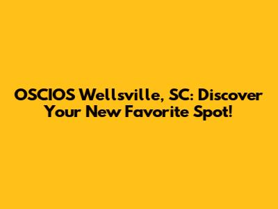 OSCIOS Wellsville, SC: Discover Your New Favorite Spot!