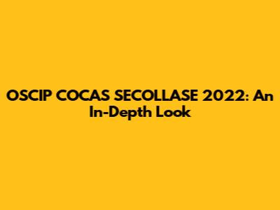 OSCIP COCAS SECOLLASE 2022: An In-Depth Look