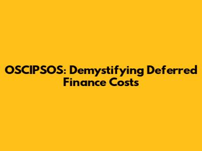 OSCIPSOS: Demystifying Deferred Finance Costs