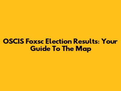 OSCIS Foxsc Election Results: Your Guide To The Map