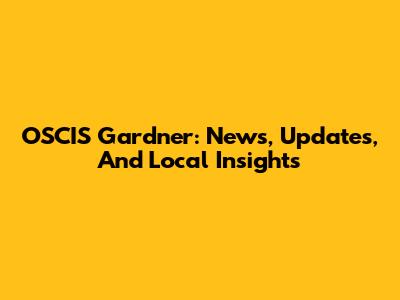 OSCIS Gardner: News, Updates, And Local Insights