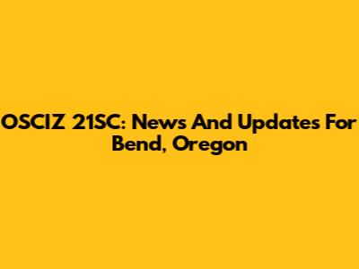 OSCIZ 21SC: News And Updates For Bend, Oregon
