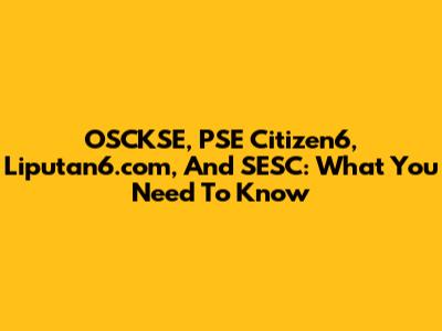 OSCKSE, PSE Citizen6, Liputan6.com, And SESC: What You Need To Know
