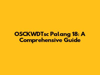 OSCKWDTsc Palang 18: A Comprehensive Guide