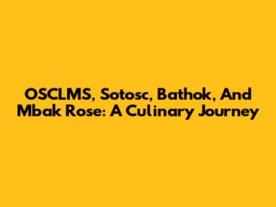 OSCLMS, Sotosc, Bathok, And Mbak Rose: A Culinary Journey