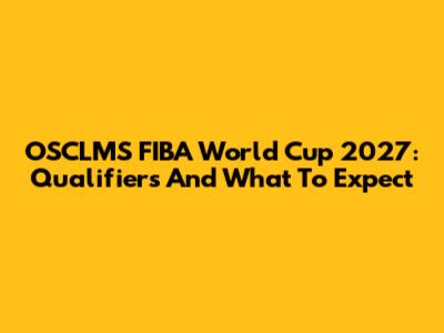 OSCLMS FIBA World Cup 2027: Qualifiers And What To Expect