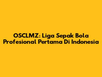 OSCLMZ: Liga Sepak Bola Profesional Pertama Di Indonesia