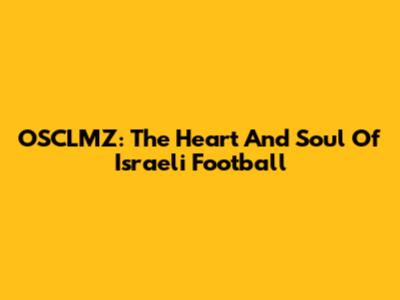 OSCLMZ: The Heart And Soul Of Israeli Football