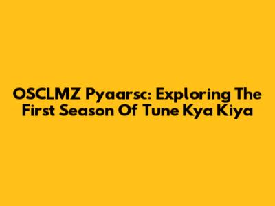 OSCLMZ Pyaarsc: Exploring The First Season Of 'Tune Kya Kiya'