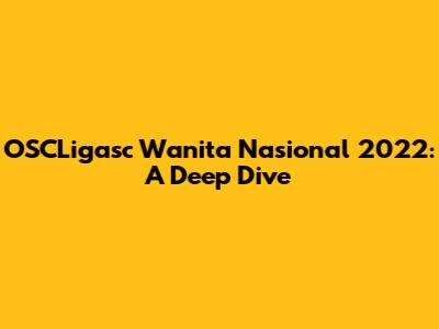 OSCLigasc Wanita Nasional 2022: A Deep Dive