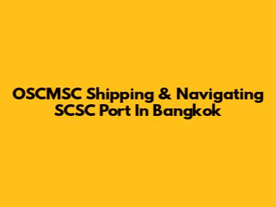 OSCMSC Shipping & Navigating SCSC Port In Bangkok