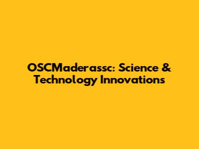 OSCMaderassc: Science & Technology Innovations