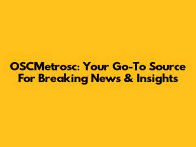 OSCMetrosc: Your Go-To Source For Breaking News & Insights