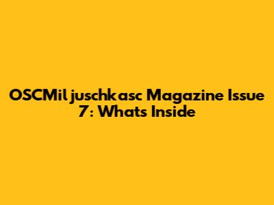 OSCMiljuschkasc Magazine Issue 7: What's Inside