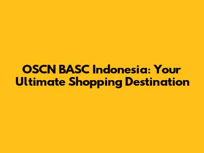 OSCN BASC Indonesia: Your Ultimate Shopping Destination