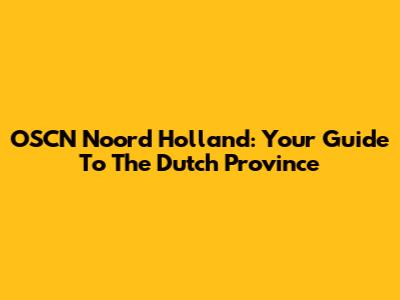 OSCN Noord Holland: Your Guide To The Dutch Province