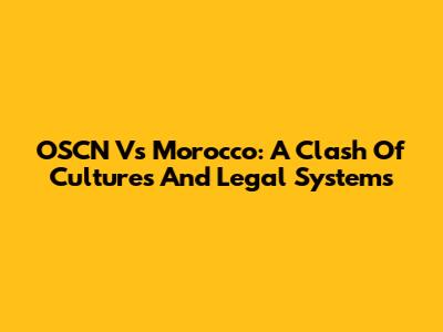 OSCN Vs Morocco: A Clash Of Cultures And Legal Systems