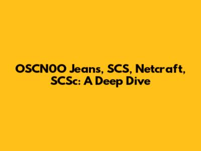 OSCN0O Jeans, SCS, Netcraft, SCSc: A Deep Dive