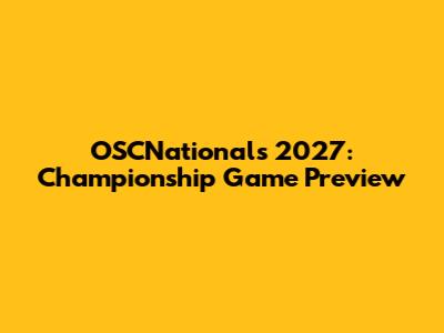 OSCNationals 2027: Championship Game Preview