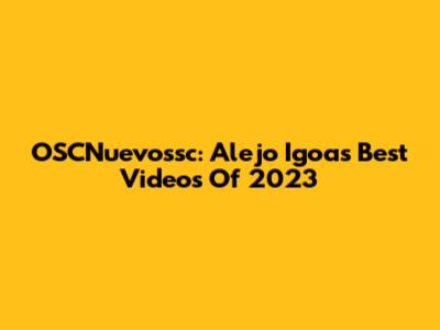OSCNuevossc: Alejo Igoa's Best Videos Of 2023