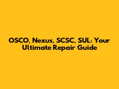 OSCO, Nexus, SCSC, SUL: Your Ultimate Repair Guide