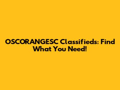 OSCORANGESC Classifieds: Find What You Need!