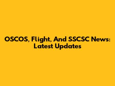 OSCOS, Flight, And SSCSC News: Latest Updates