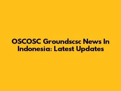 OSCOSC Groundscsc News In Indonesia: Latest Updates