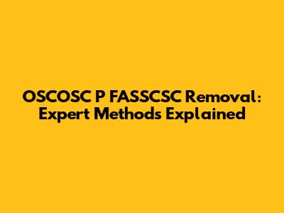 OSCOSC P FASSCSC Removal: Expert Methods Explained