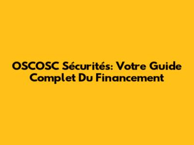 OSCOSC Sécurités: Votre Guide Complet Du Financement