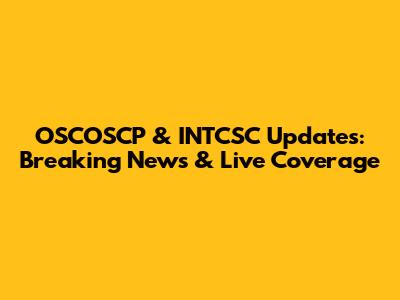 OSCOSCP & INTCSC Updates: Breaking News & Live Coverage